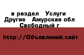  в раздел : Услуги » Другие . Амурская обл.,Свободный г.